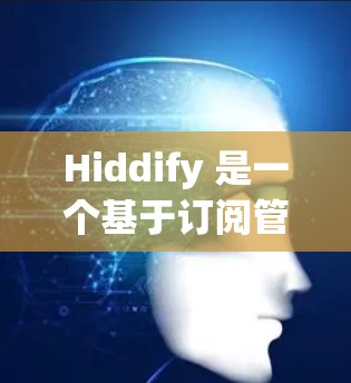 Hiddify 是一个基于订阅管理的工具，旨在帮助用户管理、追踪和优化他们的订阅内容。如果你指的是 Hiddify 的订阅管理功能，以下是一些可能的功能和使用建议
