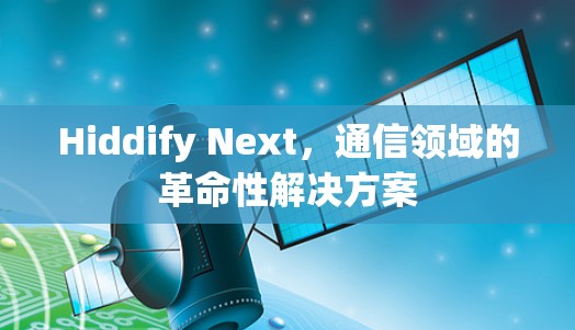 Hiddify Next，通信领域的革命性解决方案