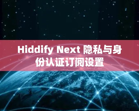 Hiddify Next 隐私与身份认证订阅设置
