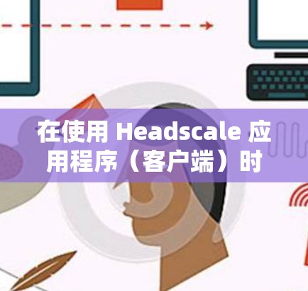 在使用 Headscale 应用程序（客户端）时，连接问题可能出现在多个方面，包括服务器端的配置、HEX API 的使用、客户端的配置设置等。以下是一些常见的问题和解决方法