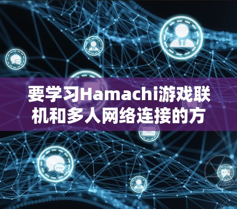 要学习Hamachi游戏联机和多人网络连接的方法，可以按照以下步骤进行