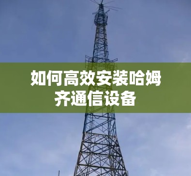 如何高效安装哈姆齐通信设备