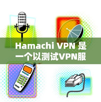 Hamachi VPN 是一个以测试VPN服务器速度和质量著称的速度测试网站，涵盖了国内、国际以及带宽有限的服务器。以下是Hamachi VPN的具体体验和评测
