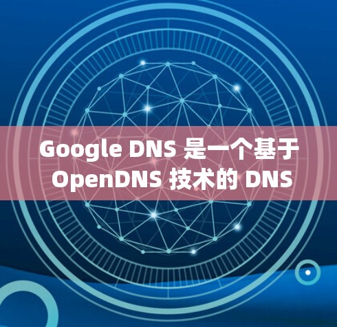 Google DNS 是一个基于 OpenDNS 技术的 DNS 服务，专为提供高性能、扩展性和高可用性DNS解决方案而设计。以下是一个详细的使用步骤指南