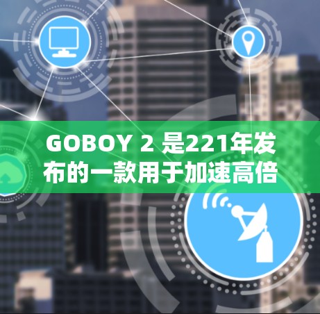 GOBOY 2 是221年发布的一款用于加速高倍数手机的设备，主要功能包括