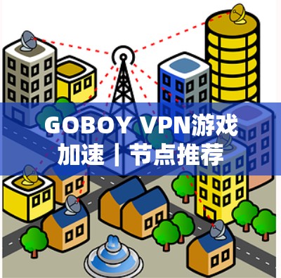 GOBOY VPN游戏加速｜节点推荐