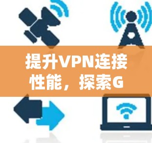 提升VPN连接性能，探索GOBOYVPN的最佳配置