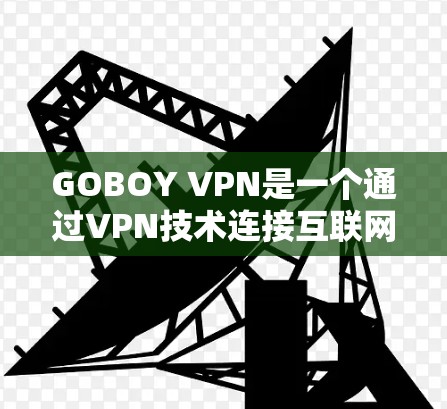 GOBOY VPN是一个通过VPN技术连接互联网的平台，主要由NAT节点、DNS节点和IP地址节点组成，提供数据安全、高效传输和分隔内部网络的服务。以下是关于GOBOY VPN节点的详细信息