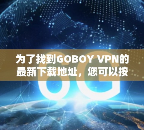 为了找到GOBOY VPN的最新下载地址，您可以按照以下步骤操作