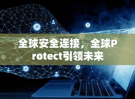 全球安全连接，全球Protect引领未来