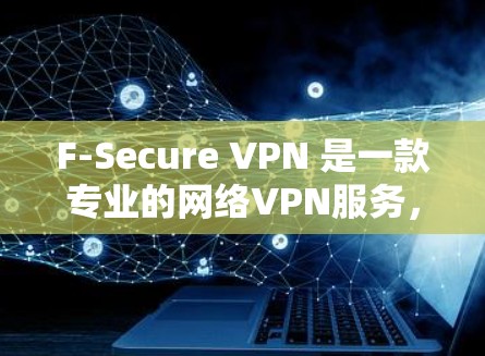 F-Secure VPN 是一款专业的网络VPN服务，适合需要仔细保护隐私和安全的用户。以下是使用 F-Secure VPN 的步骤