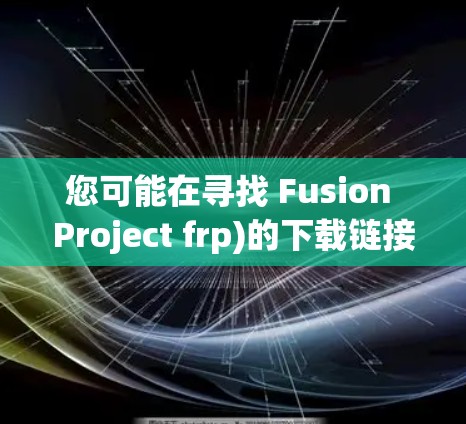 您可能在寻找 Fusion Project frp)的下载链接或使用指南。以下是一些可能的解决方案