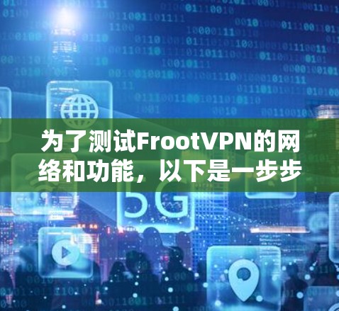为了测试FrootVPN的网络和功能,以下是一步步的指南 为了测试FrootVPN的网络和功能,以下是一步步的指南