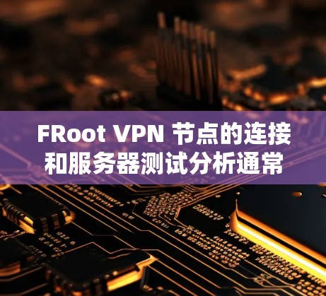 FRoot VPN 节点的连接和服务器测试分析通常涉及以下几个方面 FRoot VPN 节点的连接和服务器测试分析通常涉及以下几个方面