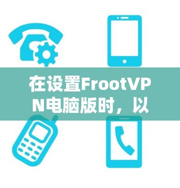 在设置FrootVPN电脑版时，以下是一个清晰的步骤指南