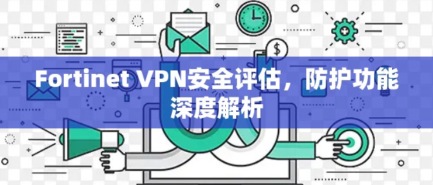 Fortinet VPN安全评估，防护功能深度解析