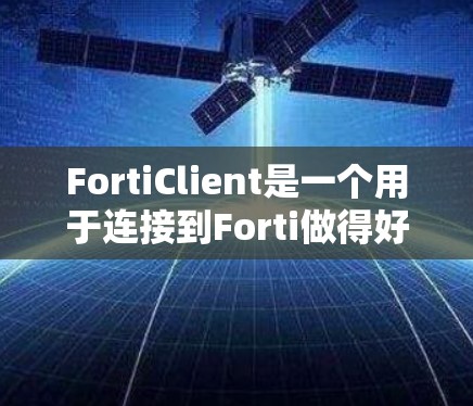 FortiClient是一个用于连接到Forti做得好的客户端的工具，旨在简化API调用和数据处理。以下是对FortiClient的使用指南的详细总结