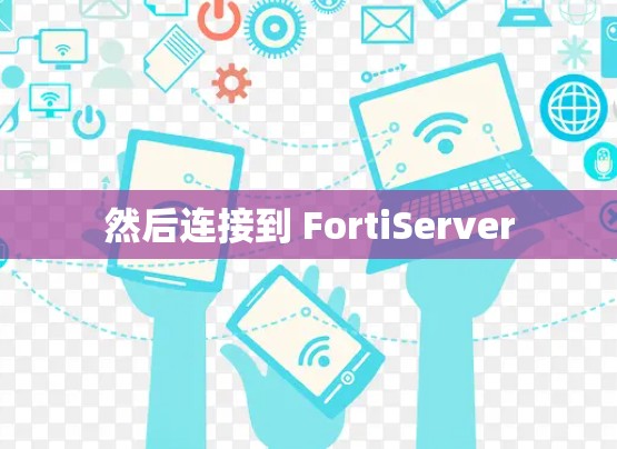然后连接到 FortiServer