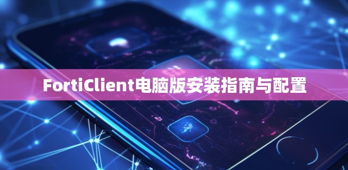 FortiClient电脑版安装指南与配置