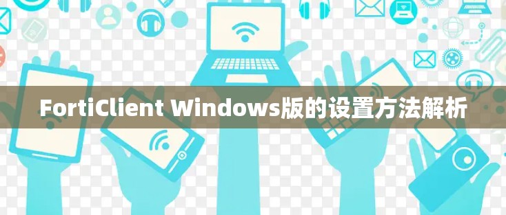 FortiClient Windows版的设置方法解析 FortiClient Windows版的设置方法解析