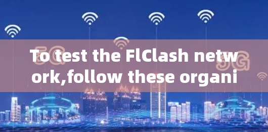 To test the FlClash network,follow these organized steps: To test the FlClash network,follow these organized steps: