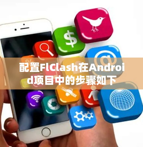 配置FlClash在Android项目中的步骤如下