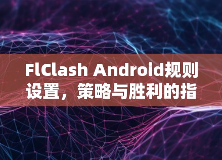 FlClash Android规则设置，策略与胜利的指南