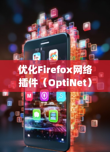 优化Firefox网络插件（OptiNet）是一个非常有用的工具，能够帮助你更好地管理网络连接，提升带宽和稳定性。以下是一个系统化的优化步骤指南
