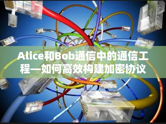 Alice和Bob通信中的通信工程—如何高效构建加密协议