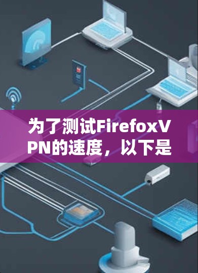 为了测试FirefoxVPN的速度，以下是分步指南