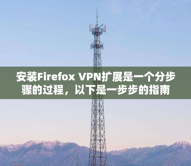 安装Firefox VPN扩展是一个分步骤的过程，以下是一步步的指南