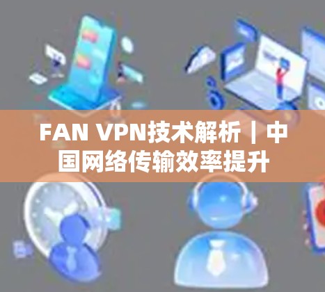 FAN VPN技术解析｜中国网络传输效率提升
