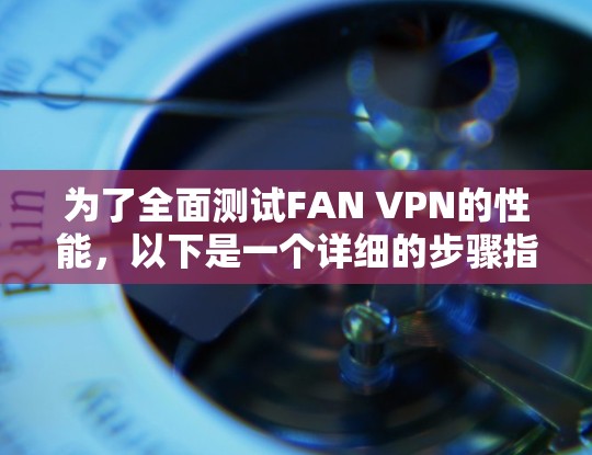 为了全面测试FAN VPN的性能，以下是一个详细的步骤指南