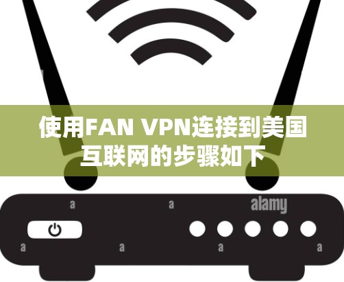 使用FAN VPN连接到美国互联网的步骤如下