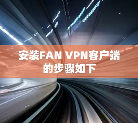 安装FAN VPN客户端的步骤如下