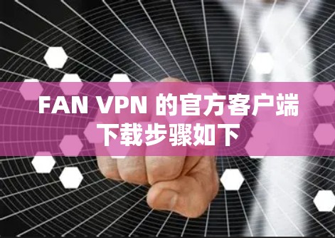 FAN VPN 的官方客户端下载步骤如下