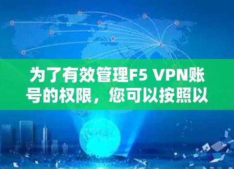 为了有效管理F5 VPN账号的权限，您可以按照以下步骤进行操作