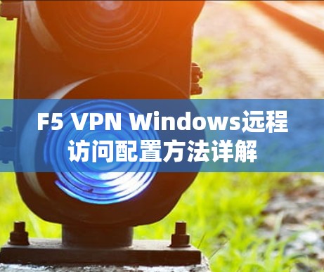 F5 VPN Windows远程访问配置方法详解