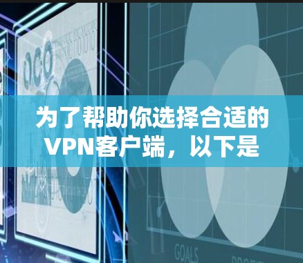 为了帮助你选择合适的VPN客户端，以下是一步步的推荐和建议