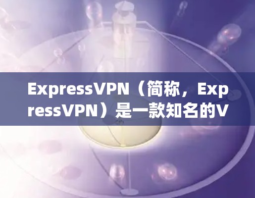 ExpressVPN（简称，ExpressVPN）是一款知名的VPN服务，适合个人用户和企业用户使用。以下是对ExpressVPN真实使用体验的详细总结