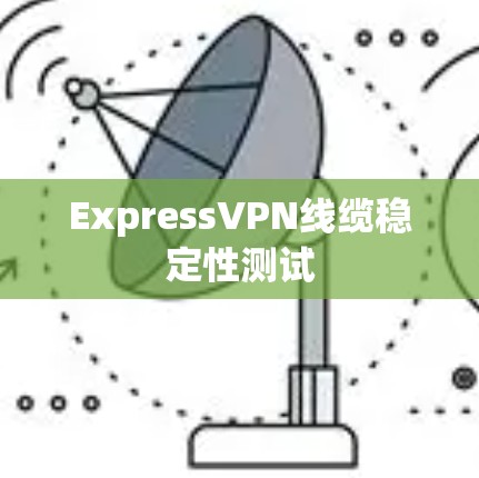 ExpressVPN线缆稳定性测试