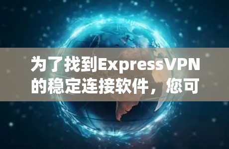 为了找到ExpressVPN的稳定连接软件，您可以按照以下步骤进行