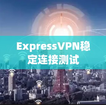 ExpressVPN稳定连接测试