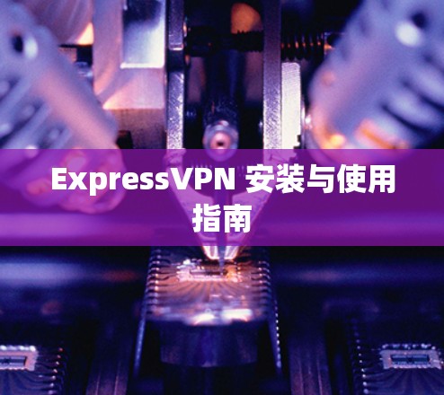 ExpressVPN 安装与使用指南