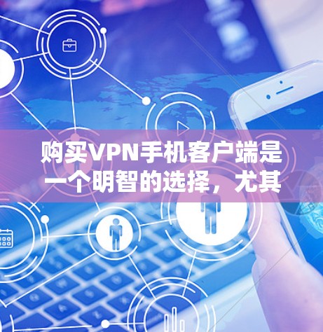 购买VPN手机客户端是一个明智的选择，尤其是对于需要可靠、安全的网络连接的用户。以下是一步步的建议和步骤指南，帮助您高效地选择和使用VPN应用
