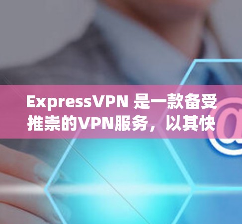 ExpressVPN 是一款备受推崇的VPN服务，以其快速的连接速度、丰富的功能和安全可靠的通信体验而闻名。以下是对该服务的详细使用指南