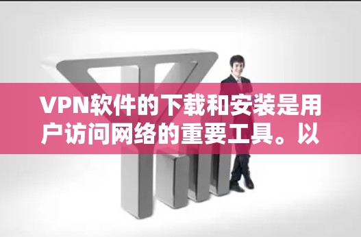 VPN软件的下载和安装是用户访问网络的重要工具。以下是一些常见的VPN软件及其下载步骤
