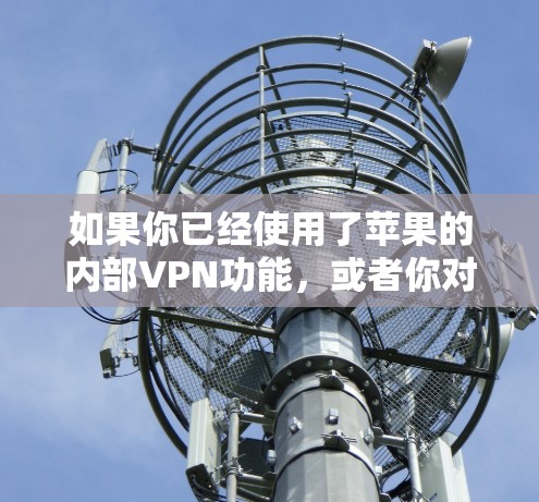 如果你已经使用了苹果的内部VPN功能，或者你对苹果的VPN服务感兴趣，但不太清楚如何操作，你可以参考以下步骤