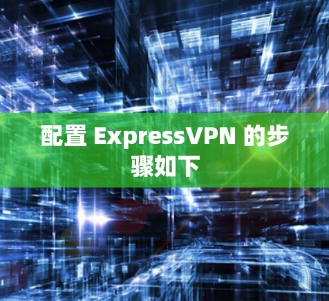 配置 ExpressVPN 的步骤如下