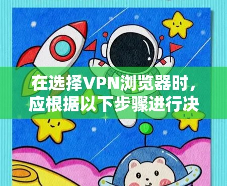 在选择VPN浏览器时，应根据以下步骤进行决策